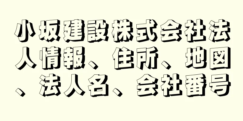 小坂建設株式会社法人情報、住所、地図、法人名、会社番号