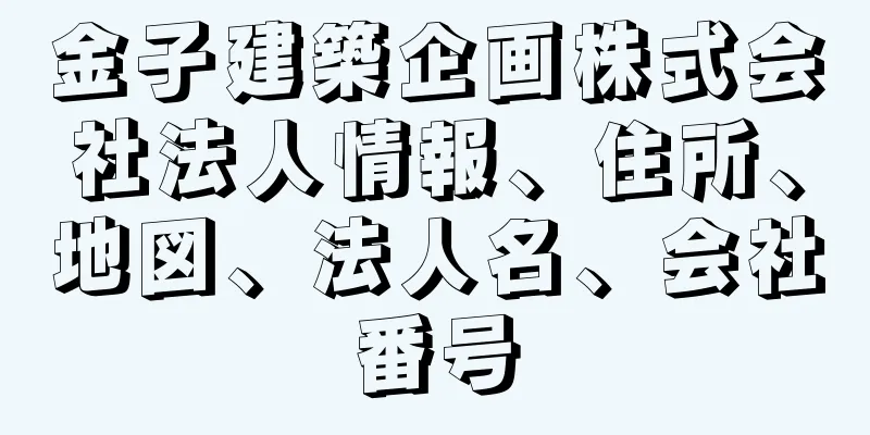 金子建築企画株式会社法人情報、住所、地図、法人名、会社番号