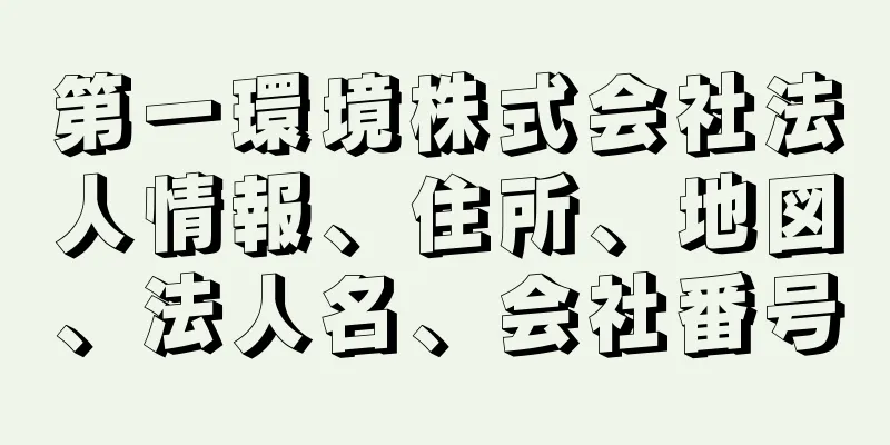 第一環境株式会社法人情報、住所、地図、法人名、会社番号