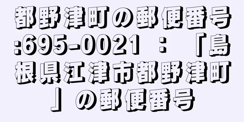 都野津町の郵便番号:695-0021 ： 「島根県江津市都野津町」の郵便番号