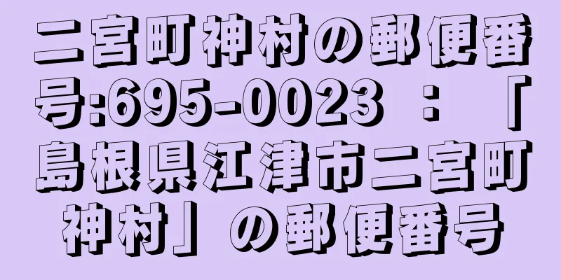 二宮町神村の郵便番号:695-0023 ： 「島根県江津市二宮町神村」の郵便番号