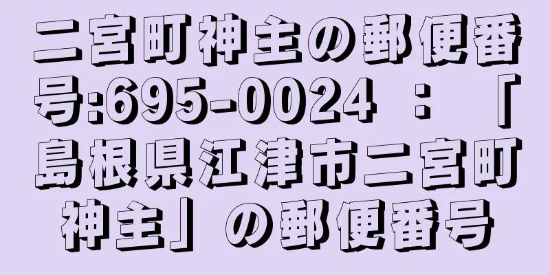 二宮町神主の郵便番号:695-0024 ： 「島根県江津市二宮町神主」の郵便番号