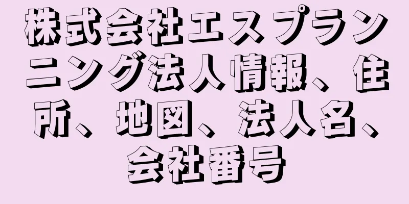 株式会社エスプランニング法人情報、住所、地図、法人名、会社番号