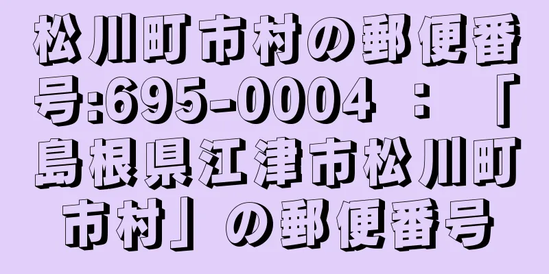 松川町市村の郵便番号:695-0004 ： 「島根県江津市松川町市村」の郵便番号