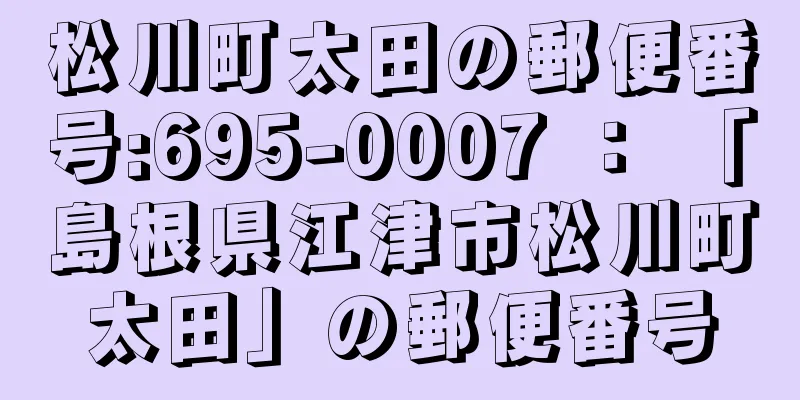 松川町太田の郵便番号:695-0007 ： 「島根県江津市松川町太田」の郵便番号