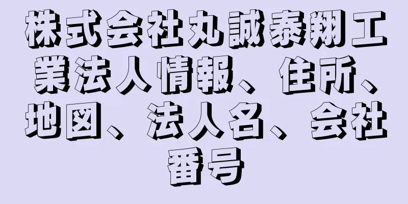 株式会社丸誠泰翔工業法人情報、住所、地図、法人名、会社番号