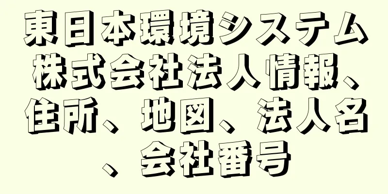 東日本環境システム株式会社法人情報、住所、地図、法人名、会社番号