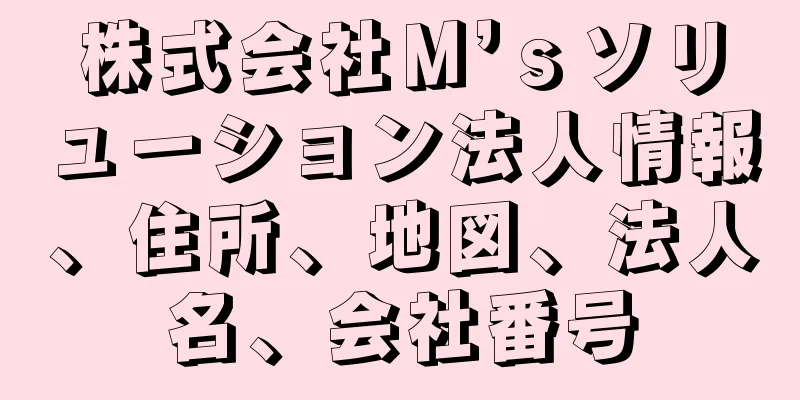 株式会社Ｍ’ｓソリューション法人情報、住所、地図、法人名、会社番号