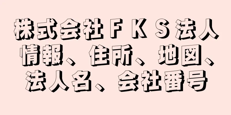 株式会社ＦＫＳ法人情報、住所、地図、法人名、会社番号