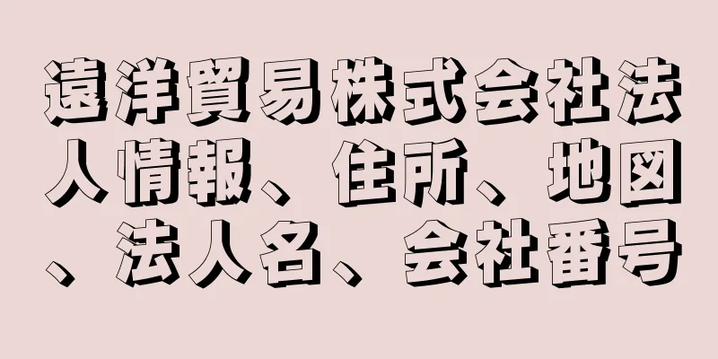 遠洋貿易株式会社法人情報、住所、地図、法人名、会社番号