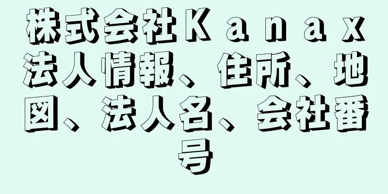 株式会社Ｋａｎａｘ法人情報、住所、地図、法人名、会社番号