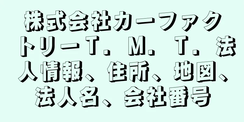 株式会社カーファクトリーＴ．Ｍ．Ｔ．法人情報、住所、地図、法人名、会社番号