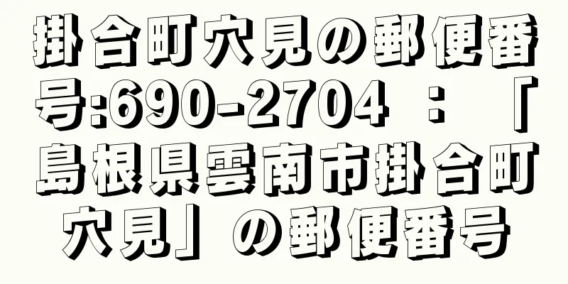 掛合町穴見の郵便番号:690-2704 ： 「島根県雲南市掛合町穴見」の郵便番号