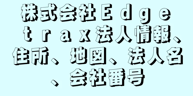 株式会社Ｅｄｇｅ　ｔｒａｘ法人情報、住所、地図、法人名、会社番号