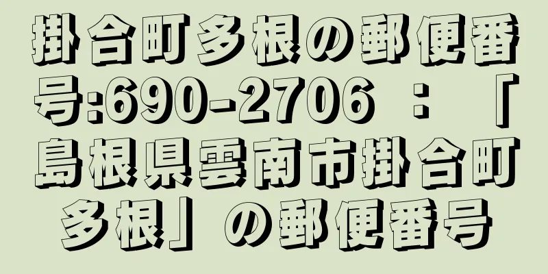 掛合町多根の郵便番号:690-2706 ： 「島根県雲南市掛合町多根」の郵便番号