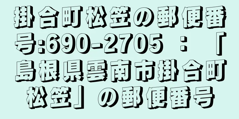 掛合町松笠の郵便番号:690-2705 ： 「島根県雲南市掛合町松笠」の郵便番号