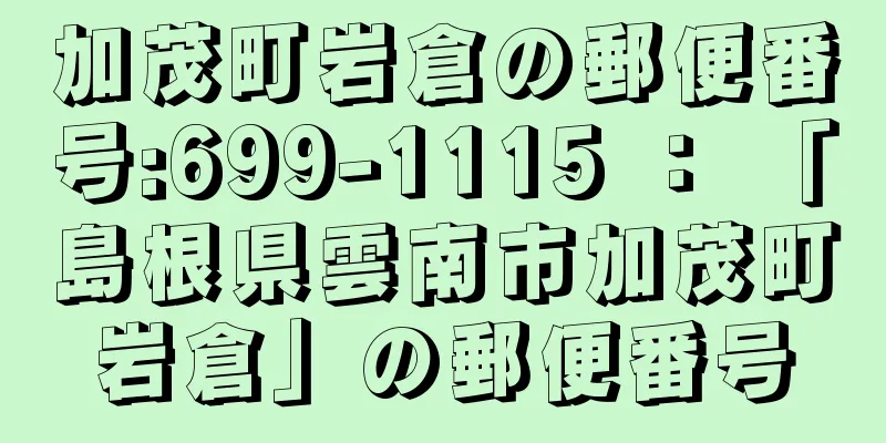 加茂町岩倉の郵便番号:699-1115 ： 「島根県雲南市加茂町岩倉」の郵便番号