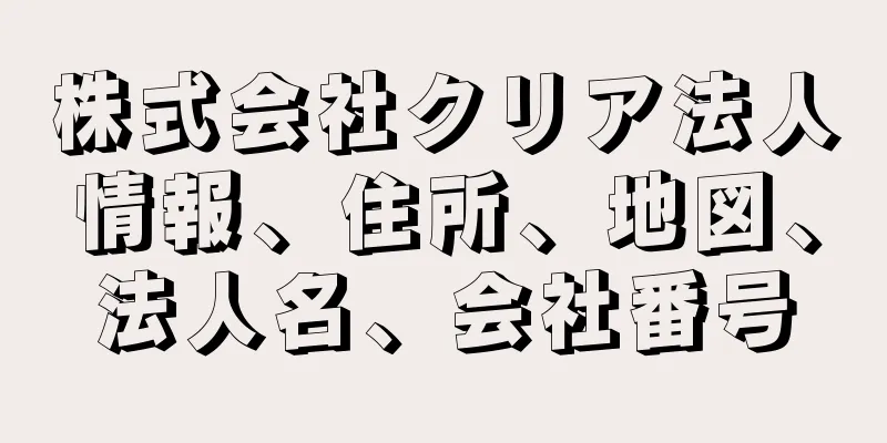 株式会社クリア法人情報、住所、地図、法人名、会社番号