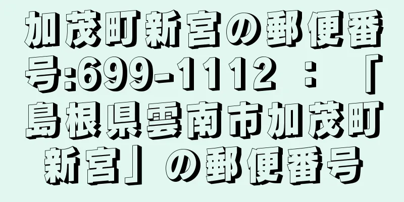 加茂町新宮の郵便番号:699-1112 ： 「島根県雲南市加茂町新宮」の郵便番号