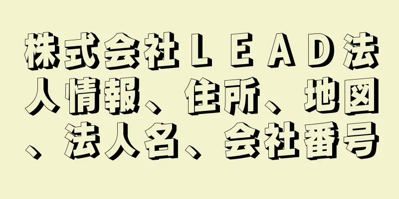 株式会社ＬＥＡＤ法人情報、住所、地図、法人名、会社番号