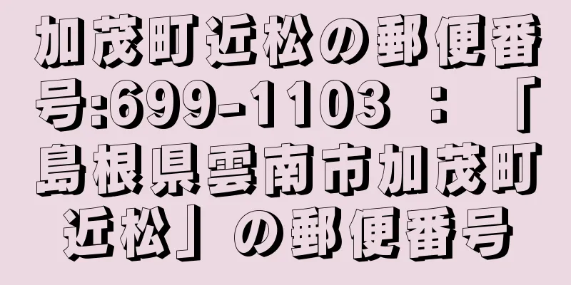 加茂町近松の郵便番号:699-1103 ： 「島根県雲南市加茂町近松」の郵便番号