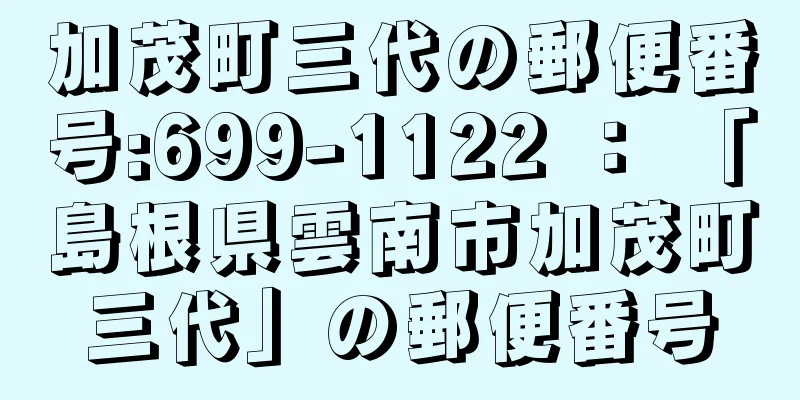 加茂町三代の郵便番号:699-1122 ： 「島根県雲南市加茂町三代」の郵便番号