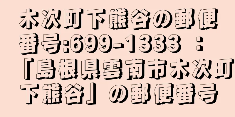 木次町下熊谷の郵便番号:699-1333 ： 「島根県雲南市木次町下熊谷」の郵便番号