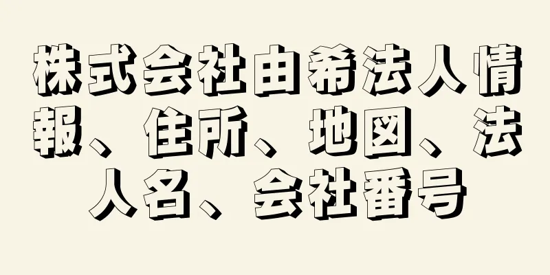 株式会社由希法人情報、住所、地図、法人名、会社番号