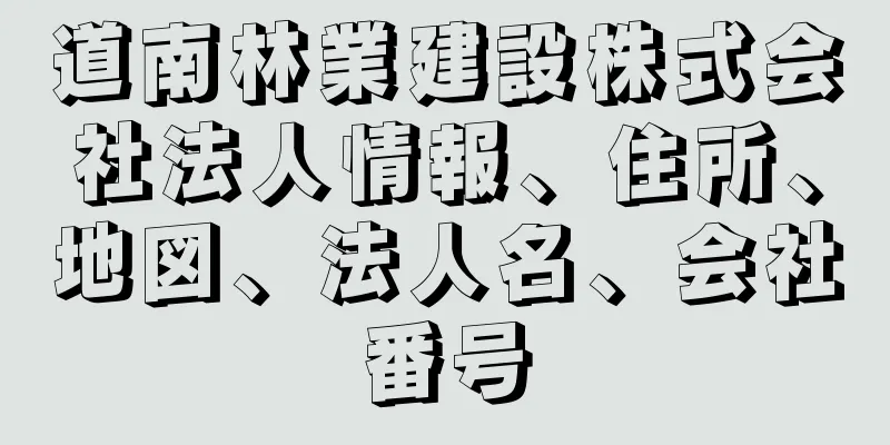 道南林業建設株式会社法人情報、住所、地図、法人名、会社番号