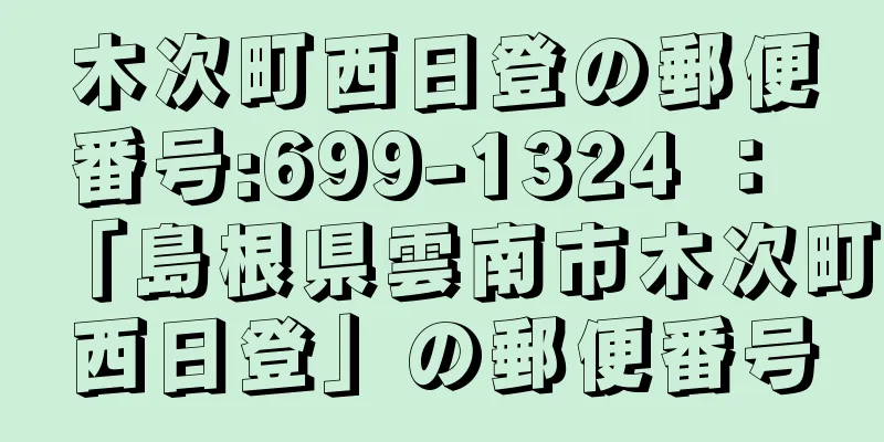 木次町西日登の郵便番号:699-1324 ： 「島根県雲南市木次町西日登」の郵便番号