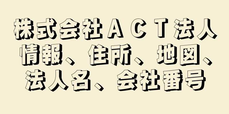 株式会社ＡＣＴ法人情報、住所、地図、法人名、会社番号