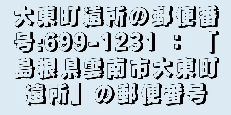 大東町遠所の郵便番号:699-1231 ： 「島根県雲南市大東町遠所」の郵便番号