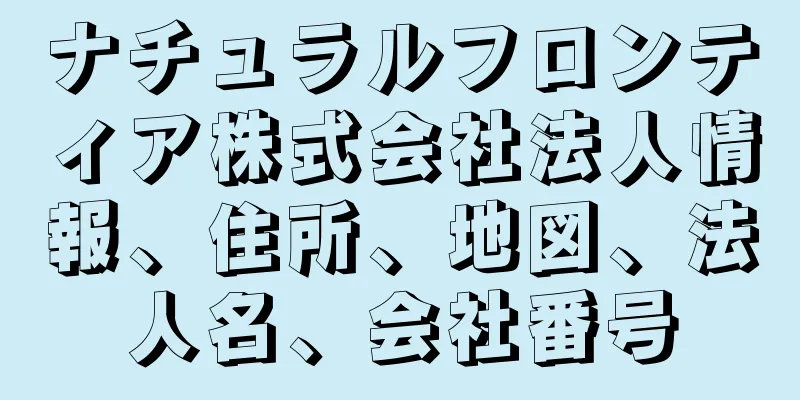 ナチュラルフロンティア株式会社法人情報、住所、地図、法人名、会社番号