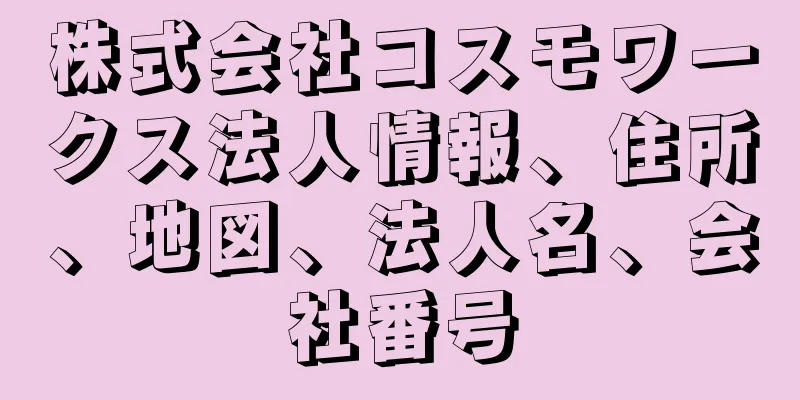 株式会社コスモワークス法人情報、住所、地図、法人名、会社番号