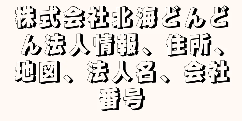 株式会社北海どんどん法人情報、住所、地図、法人名、会社番号