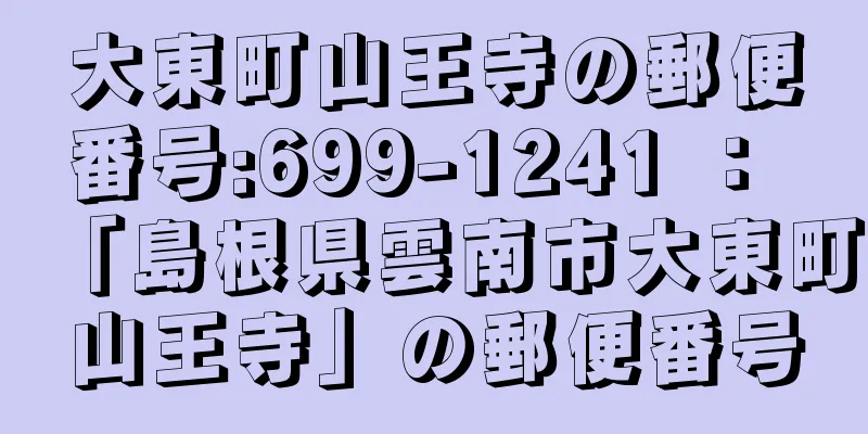 大東町山王寺の郵便番号:699-1241 ： 「島根県雲南市大東町山王寺」の郵便番号