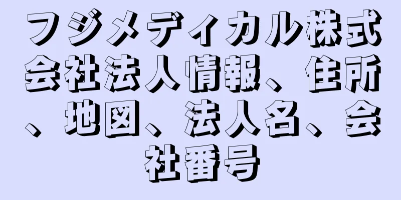 フジメディカル株式会社法人情報、住所、地図、法人名、会社番号