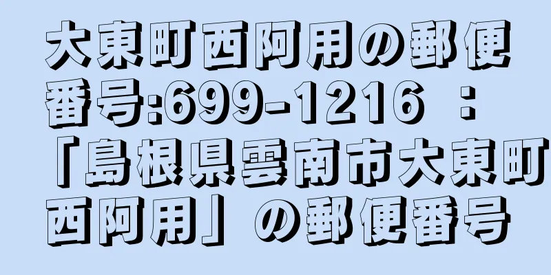 大東町西阿用の郵便番号:699-1216 ： 「島根県雲南市大東町西阿用」の郵便番号