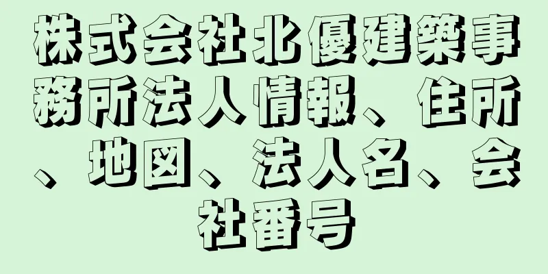 株式会社北優建築事務所法人情報、住所、地図、法人名、会社番号