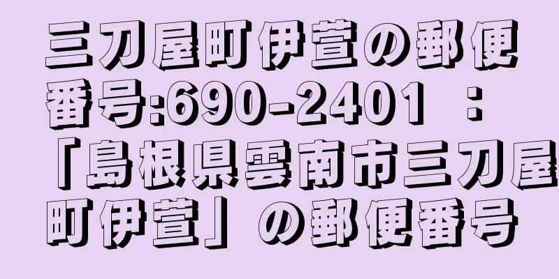 三刀屋町伊萱の郵便番号:690-2401 ： 「島根県雲南市三刀屋町伊萱」の郵便番号