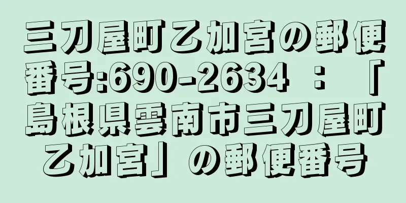 三刀屋町乙加宮の郵便番号:690-2634 ： 「島根県雲南市三刀屋町乙加宮」の郵便番号