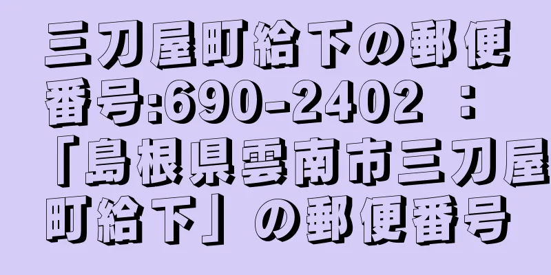 三刀屋町給下の郵便番号:690-2402 ： 「島根県雲南市三刀屋町給下」の郵便番号