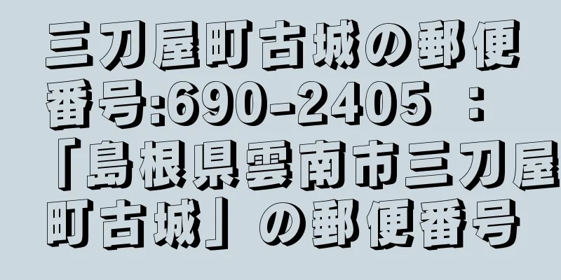 三刀屋町古城の郵便番号:690-2405 ： 「島根県雲南市三刀屋町古城」の郵便番号