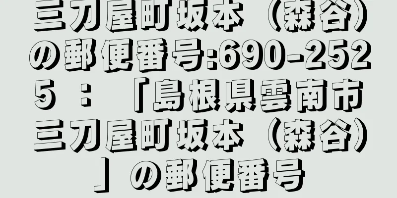 三刀屋町坂本（森谷）の郵便番号:690-2525 ： 「島根県雲南市三刀屋町坂本（森谷）」の郵便番号