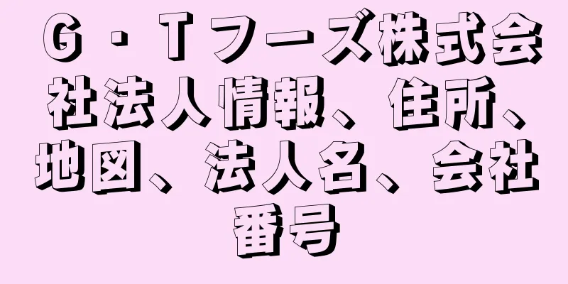 Ｇ・Ｔフーズ株式会社法人情報、住所、地図、法人名、会社番号