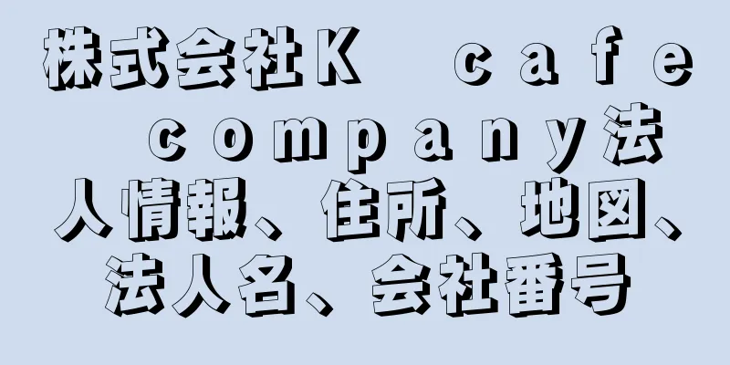 株式会社Ｋ　ｃａｆｅ　ｃｏｍｐａｎｙ法人情報、住所、地図、法人名、会社番号