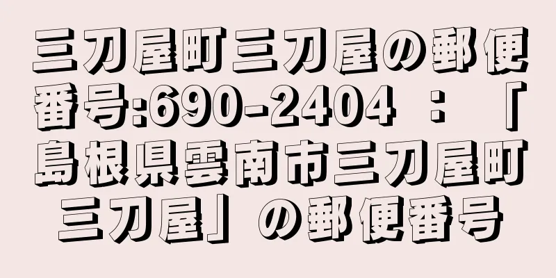 三刀屋町三刀屋の郵便番号:690-2404 ： 「島根県雲南市三刀屋町三刀屋」の郵便番号