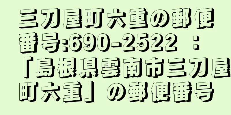 三刀屋町六重の郵便番号:690-2522 ： 「島根県雲南市三刀屋町六重」の郵便番号