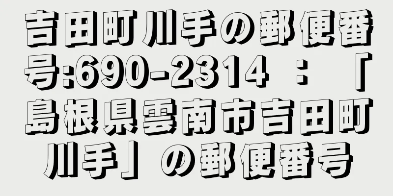 吉田町川手の郵便番号:690-2314 ： 「島根県雲南市吉田町川手」の郵便番号