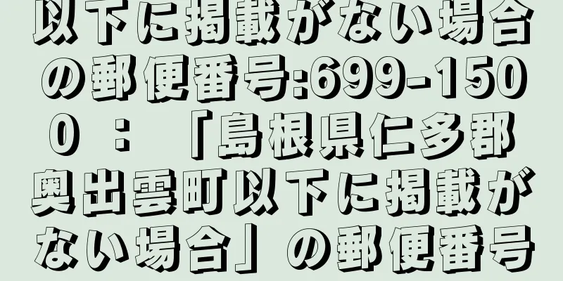 以下に掲載がない場合の郵便番号:699-1500 ： 「島根県仁多郡奥出雲町以下に掲載がない場合」の郵便番号